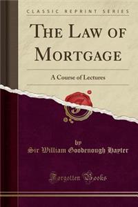 The Law of Mortgage: A Course of Lectures (Classic Reprint): A Course of Lectures (Classic Reprint)