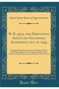 H. R. 4503, the Derivatives Safety and Soundness Supervision Act of 1994: Hearing Before the Committee on Banking, Finance and Urban Affairs, House of Representatives, One Hundred Third Congress, Second Session, June 23, 1994 (Classic Reprint)