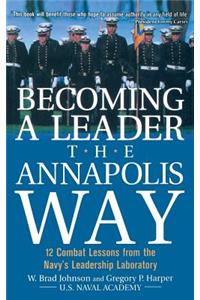 Becoming a Leader the Annapolis Way: 12 Combat Lessons from the Navy's Leadership Laboratory