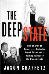 The Deep State: How an Army of Bureaucrats Protected Barack Obama and Is Working to Destroy the Trump Agenda