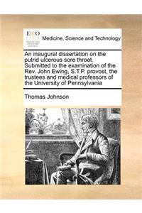 An Inaugural Dissertation on the Putrid Ulcerous Sore Throat. Submitted to the Examination of the REV. John Ewing, S.T.P. Provost, the Trustees and Medical Professors of the University of Pennsylvania