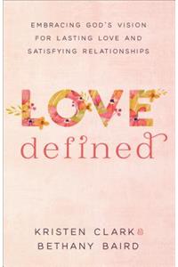 Love Defined – Embracing God`s Vision for Lasting Love and Satisfying Relationships