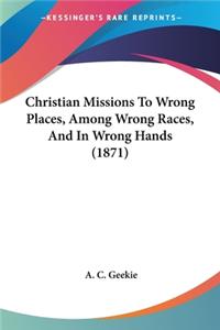 Christian Missions To Wrong Places, Among Wrong Races, And In Wrong Hands (1871)