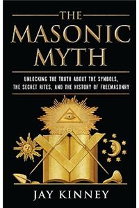 Masonic Myth: Unlocking the Truth about the Symbols, the Secret Rites, and the History of Freemasonry