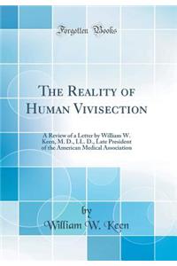 The Reality of Human Vivisection: A Review of a Letter by William W. Keen, M. D., LL. D., Late President of the American Medical Association (Classic Reprint)