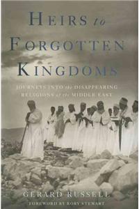 Heirs to Forgotten Kingdoms: Journeys Into the Disappearing Religions of the Middle East