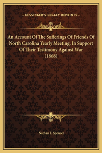 An Account Of The Sufferings Of Friends Of North Carolina Yearly Meeting, In Support Of Their Testimony Against War (1868)