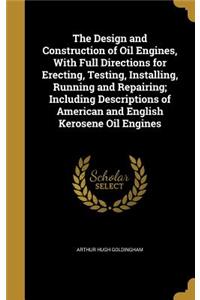 The Design and Construction of Oil Engines, with Full Directions for Erecting, Testing, Installing, Running and Repairing; Including Descriptions of American and English Kerosene Oil Engines