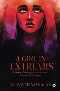 A Girl in Extremis: Journey of an Icy, Immaculate and Inglorious Teenager