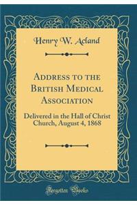 Address to the British Medical Association: Delivered in the Hall of Christ Church, August 4, 1868 (Classic Reprint)