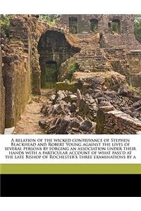 A Relation of the Wicked Contrivance of Stephen Blackhead and Robert Young Against the Lives of Several Persons by Forging an Association Under Their Hands with a Particular Account of What Pass'd at the Late Bishop of Rochester's Three Examination