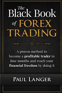 Black Book of Forex Trading: A Proven Method to Become a Profitable Trader in Four Months and Reach Your Financial Freedom by Doing it