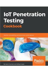 IoT Penetration Testing Cookbook: Identify vulnerabilities and secure your smart devices