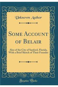 Some Account of Belair: Also of the City of Sanford, Florida, with a Brief Sketch of Their Founder (Classic Reprint)