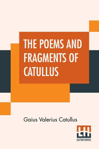 The Poems And Fragments Of Catullus: Translated In The Metres Of The Original By Robinson Ellis