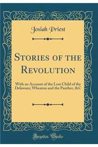 Stories of the Revolution: With an Account of the Lost Child of the Delaware; Wheaton and the Panther, &c (Classic Reprint): With an Account of the Lost Child of the Delaware; Wheaton and the Panther, &c (Classic Reprint)