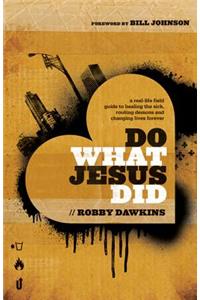 Do What Jesus Did: A Real-Life Field Guide to Healing the Sick, Routing Demons and Changing Lives Forever