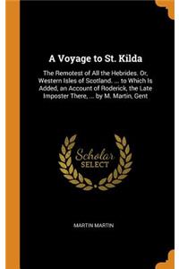 A Voyage to St. Kilda: The Remotest of All the Hebrides. Or, Western Isles of Scotland. ... to Which Is Added, an Account of Roderick, the Late Imposter There, ... by M. Martin, Gent