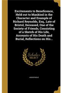 Excitements to Beneficence, Held out to Mankind in the Character and Example of Richard Reynolds, Esq., Late of Bristol, Deceased, One of the Society of Friends, Consisting of a Sketch of His Life, Accounts of His Death and Burial, Reflections on H