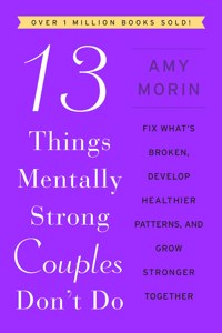 13 Things Mentally Strong Couples Don't Do: Fix What's Broken, Develop Healthier Patterns, and Grow Stronger Together