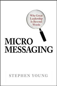 Micromessaging: Why Great Leadership Is Beyond Words: Why Great Leadership is Beyond Words