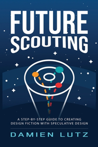 Future Scouting: How to design future inventions to change today by combining speculative design, design fiction, design thinking, life-centred design, and science f