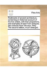 Rudiments of Ancient Architecture, Containing an Historical Account of the Five Orders, with Their Proportions, and Examples of Each from Antiques; Also Extracts from Vitruvius, Pliny the Second Edition, Much Enlarged.