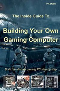 Inside Guide to Building Your Own Gaming Computer