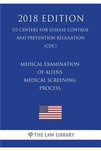 Medical Examination of Aliens - Medical Screening Process (US Centers for Disease Control and Prevention Regulation) (CDC) (2018 Edition)