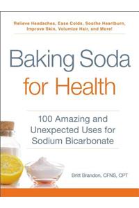 Baking Soda for Health: 100 Amazing and Unexpected Uses for Sodium Bicarbonate