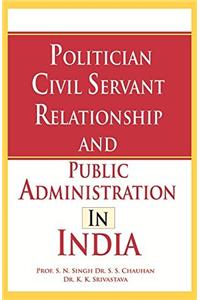 Politician Civil Servant Relationship and Public Administration in India