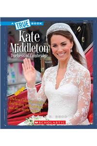 Kate Middleton: Duchess of Cambridge (a True Book: Biographies)