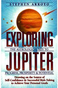 Exploring Jupiter: Astrological Key to Progress, Prosperity & Potential: The Astrological Key to Progress, Prosperity &amp; Potential