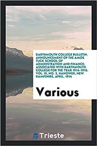Darthmouth College Bulletin. Announcement of the Amos Tuck School of Administration and Finance; Associated with Darthmouth College for the Year 1914-1915. Vol. III, No. 2, Hanower, New Hampshire, April, 1914