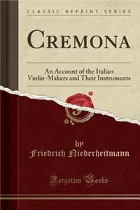 Cremona: An Account of the Italian Violin-Makers and Their Instruments (Classic Reprint)