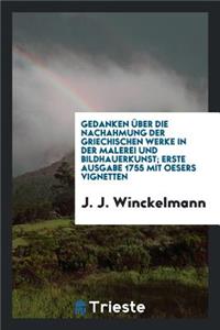 Gedanken Ã?ber Die Nachahmung Der Griechischen Werke in Der Malerei Und Bildhauerkunst. 1. Ausg. 1755 Mit Oesers Vignetten. [hrsg. Von B. Seuffert, Eingeleitet Von K.L. Von Urlichs]