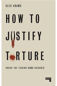 How to Justify Torture: Inside the Ticking Bomb Scenario