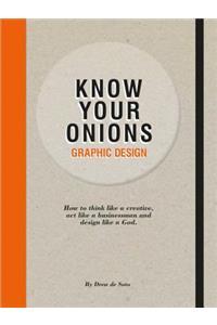 Know Your Onions: Graphic Design: How to Think Like a Creative, Act Like a Businessman and Design Like a God