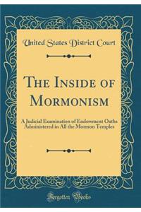 The Inside of Mormonism: A Judicial Examination of Endowment Oaths Administered in All the Mormon Temples (Classic Reprint)