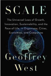 Scale: The Universal Laws of Growth, Innovation, Sustainability, and the Pace of Life in Organisms, Cities, Economies, and Companies: The Universal Laws of Growth, Innovation, Sustainability, and the Pace of Life in Organisms, Cities, Economies, and Companies