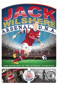 Jack Wilshere - Arsenal DNA: The Biography of the Gunners' Superstar