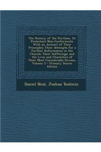 The History of the Puritans, or Protestant Non-Conformists: With an Account of Their Principles; Their Attempts for a Further Reformation in the Churc