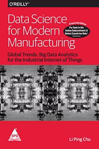 Data Science for Modern Manufacturing: Global Trends - Big Data Analytics for the Industrial Internet of Things (Grayscale Indian Edition)