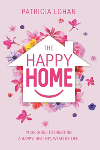 Happy Home: Your Guide to Creating a Happy, Healthy, Wealthy Life