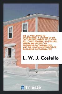 The Law Relating to Engineering; A Course of Six Lectures Delivered at Caxton Hall, Westminster, in 1910-1911, Before the Society of Engineers (Incorporated), and the Junior Institution of Engineers (Incorporated)