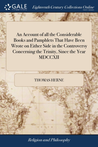 Account of all the Considerable Books and Pamphlets That Have Been Wrote on Either Side in the Controversy Concerning the Trinity, Since the Year MDCCXII