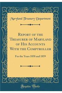 Report of the Treasurer of Maryland of His Accounts with the Comptroller: For the Years 1858 and 1859 (Classic Reprint)