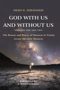 God With Us and Without Us, Volumes One and Two: The Beauty and Power of Oneness in Trinity versus Absolute Oneness