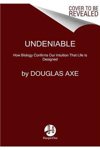 Undeniable: How Biology Confirms Our Intuition That Life Is Designed