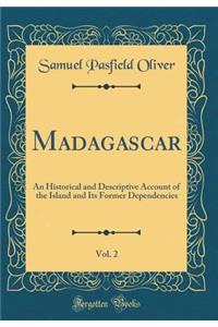 Madagascar, Vol. 2: An Historical and Descriptive Account of the Island and Its Former Dependencies (Classic Reprint)